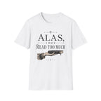 Alas I Have Read Too Much T-Shirt