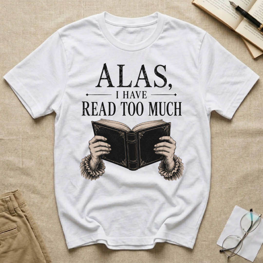 Alas I Have Read Too Much T-Shirt