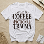 Fueled By Coffee and Fictional Trauma T-Shirt