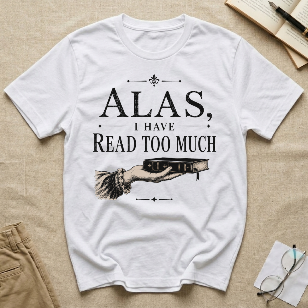 Alas I Have Read Too Much T-Shirt